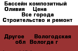 Бассейн композитный  “Оливия“ › Цена ­ 320 000 - Все города Строительство и ремонт » Другое   . Вологодская обл.,Вологда г.